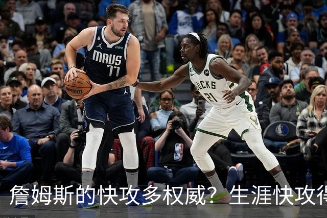 詹姆斯的快攻多权威？生涯快攻得分领先第二3011分，库里进前5